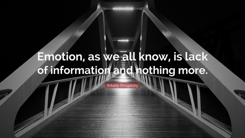 Arkady Strugatsky Quote: “Emotion, as we all know, is lack of information and nothing more.”