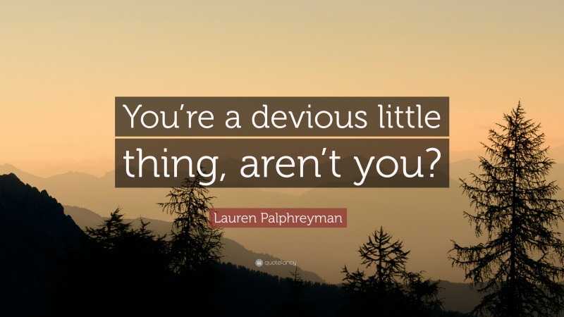 Lauren Palphreyman Quote: “You’re a devious little thing, aren’t you?”