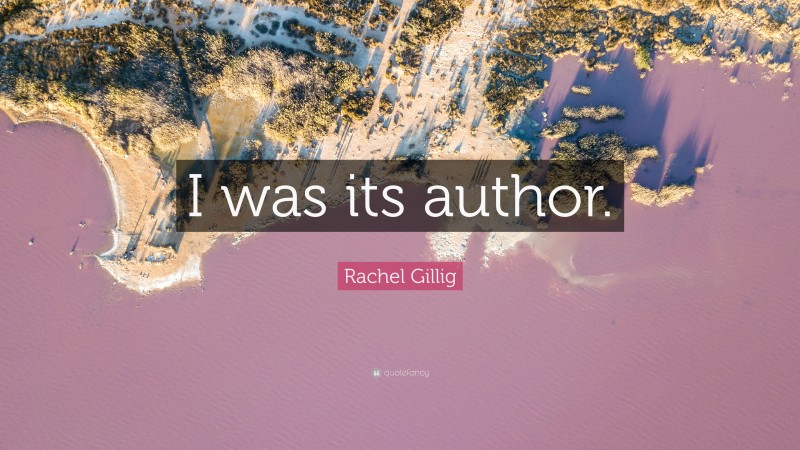Rachel Gillig Quote: “I was its author.”