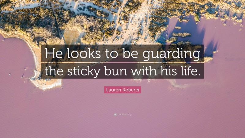 Lauren Roberts Quote: “He looks to be guarding the sticky bun with his life.”