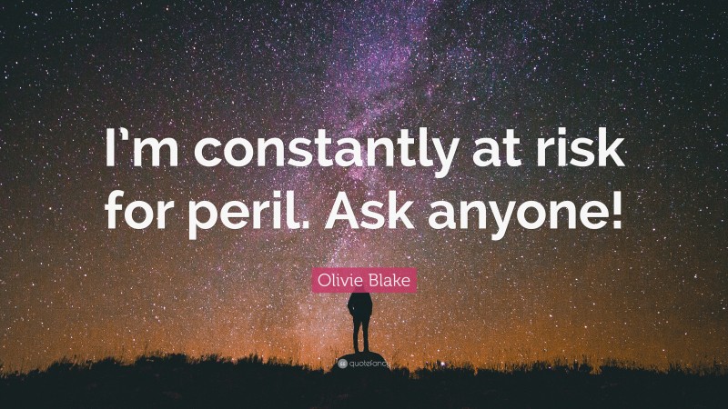 Olivie Blake Quote: “I’m constantly at risk for peril. Ask anyone!”