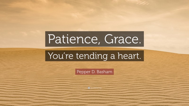 Pepper D. Basham Quote: “Patience, Grace. You’re tending a heart.”