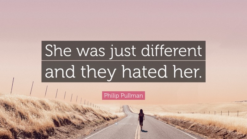 Philip Pullman Quote: “She was just different and they hated her.”