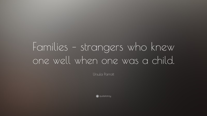 Ursula Parrott Quote: “Families – strangers who knew one well when one was a child.”
