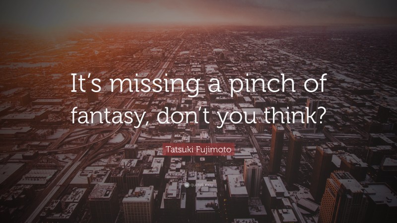 Tatsuki Fujimoto Quote: “It’s missing a pinch of fantasy, don’t you think?”