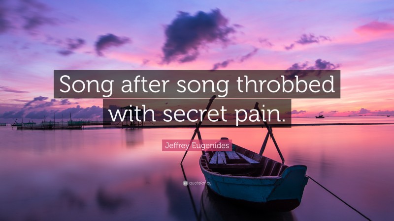 Jeffrey Eugenides Quote: “Song after song throbbed with secret pain.”