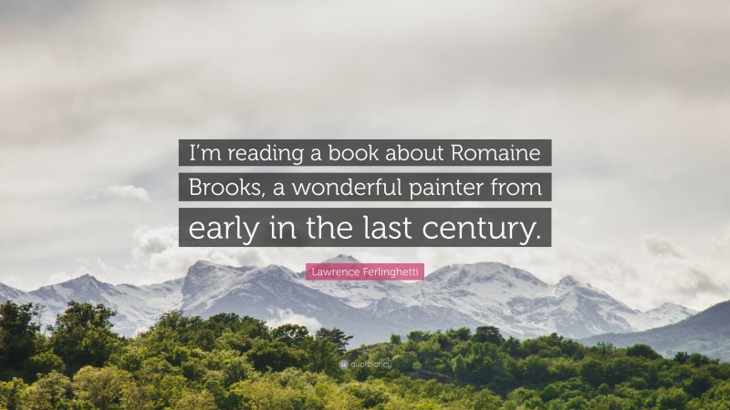 Lawrence Ferlinghetti Quote: “I’m reading a book about Romaine Brooks, a wonderful painter from early in the last century.”