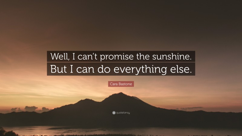 Cara Bastone Quote: “Well, I can’t promise the sunshine. But I can do everything else.”