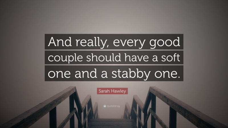 Sarah Hawley Quote: “And really, every good couple should have a soft one and a stabby one.”