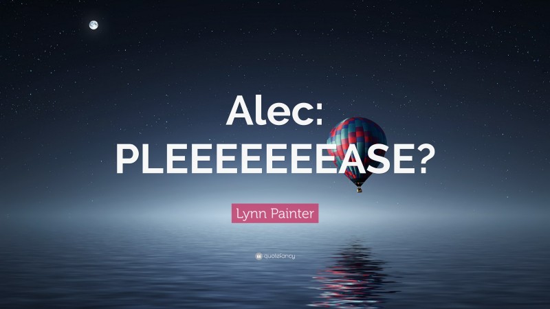 Lynn Painter Quote: “Alec: PLEEEEEEEASE?”