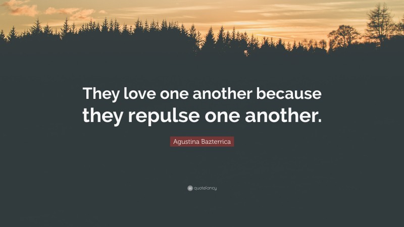 Agustina Bazterrica Quote: “They love one another because they repulse one another.”