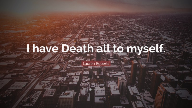 Lauren Roberts Quote: “I have Death all to myself.”