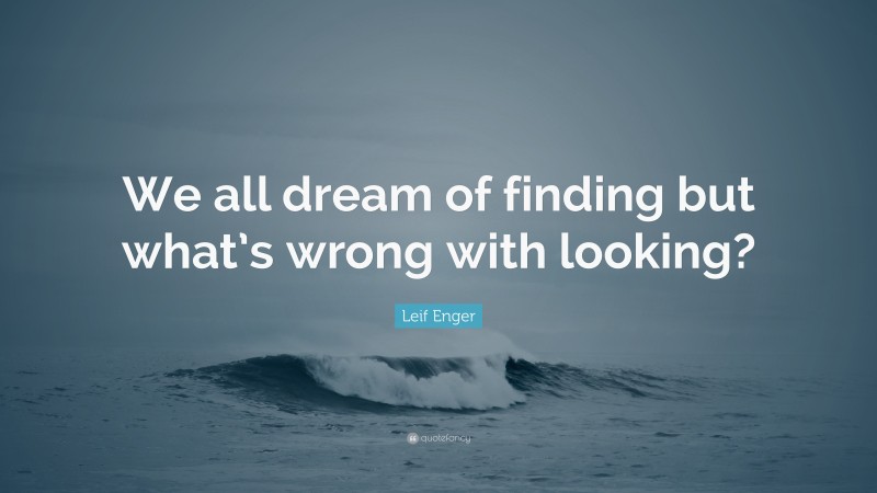 Leif Enger Quote: “We all dream of finding but what’s wrong with looking?”
