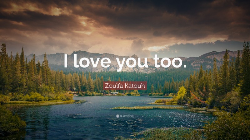 Zoulfa Katouh Quote: “I love you too.”