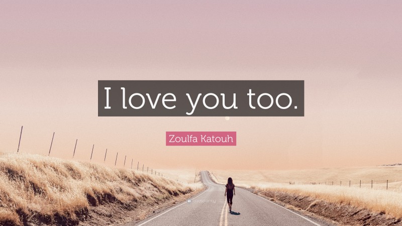 Zoulfa Katouh Quote: “I love you too.”
