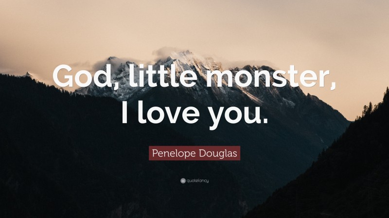 Penelope Douglas Quote: “God, little monster, I love you.”