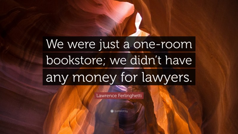 Lawrence Ferlinghetti Quote: “We were just a one-room bookstore; we didn’t have any money for lawyers.”