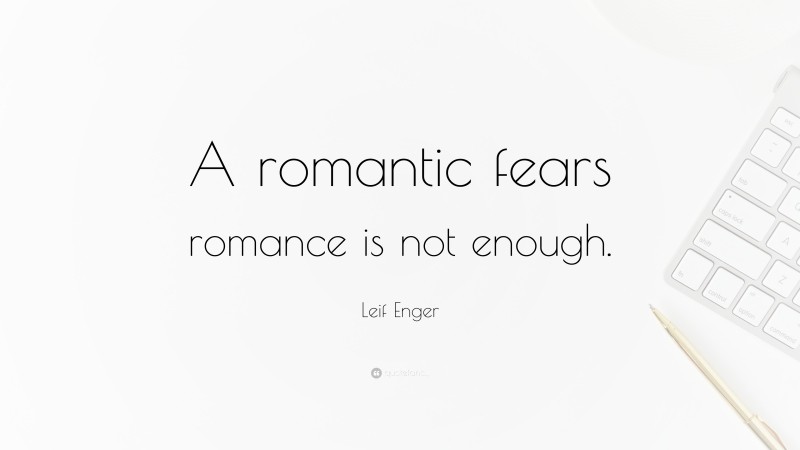 Leif Enger Quote: “A romantic fears romance is not enough.”