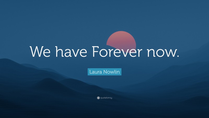 Laura Nowlin Quote: “We have Forever now.”