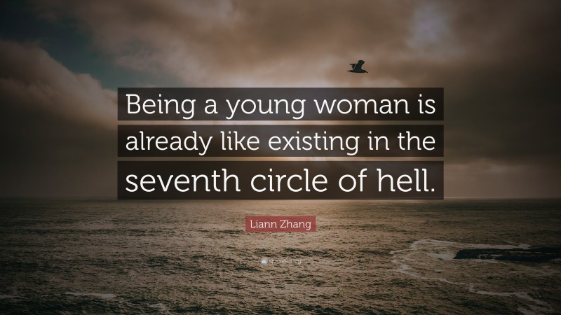 Liann Zhang Quote: “Being a young woman is already like existing in the seventh circle of hell.”