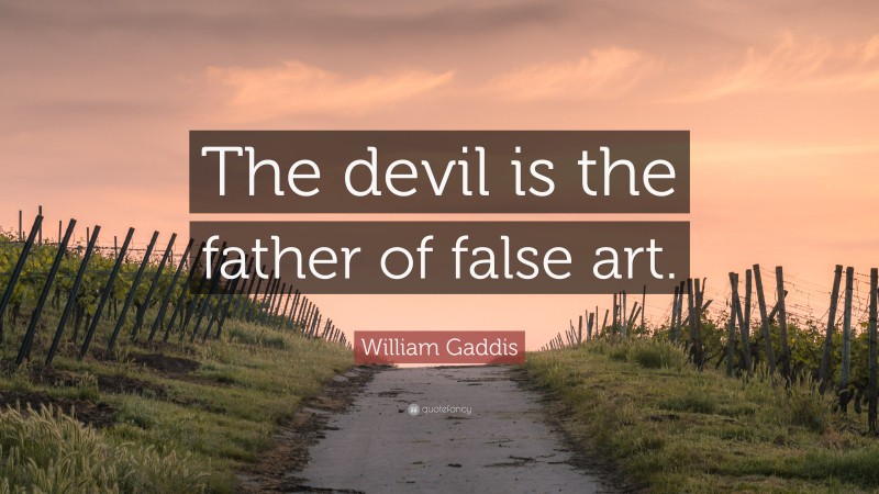 William Gaddis Quote: “The devil is the father of false art.”