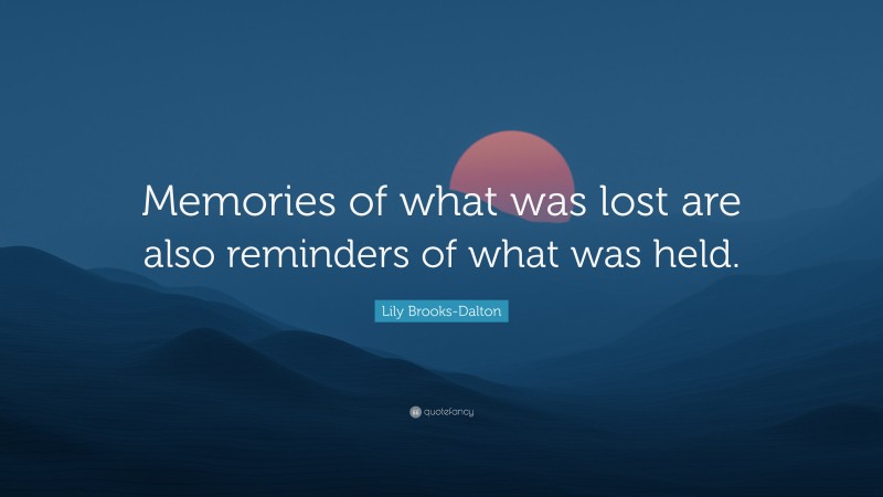 Lily Brooks-Dalton Quote: “Memories of what was lost are also reminders of what was held.”