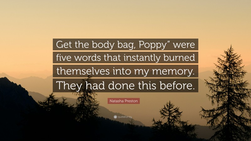 Natasha Preston Quote: “Get the body bag, Poppy” were five words that instantly burned themselves into my memory. They had done this before.”