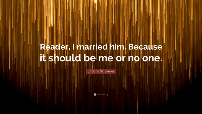 Simone St. James Quote: “Reader, I married him. Because it should be me or no one.”