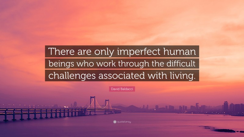 David Baldacci Quote: “There are only imperfect human beings who work through the difficult challenges associated with living.”