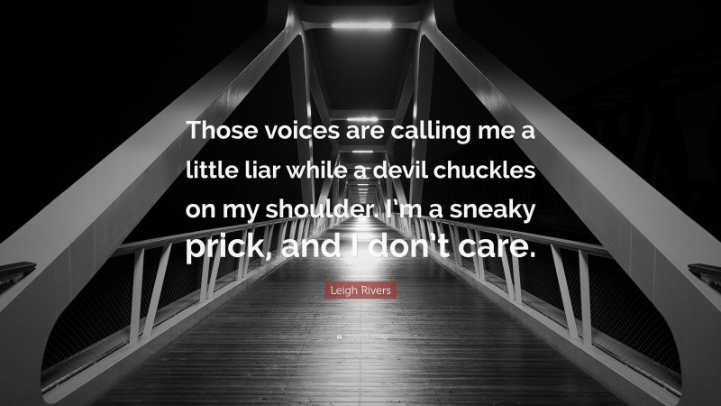 Leigh Rivers Quote: “Those voices are calling me a little liar while a devil chuckles on my shoulder. I’m a sneaky prick, and I don’t care.”