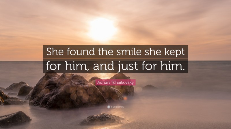 Adrian Tchaikovsky Quote: “She found the smile she kept for him, and just for him.”
