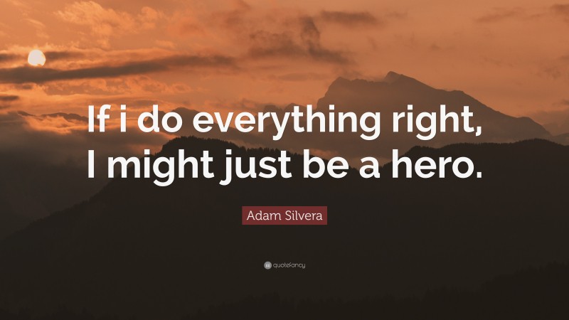 Adam Silvera Quote: “If i do everything right, I might just be a hero.”