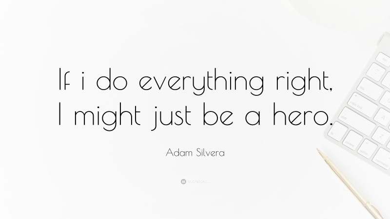 Adam Silvera Quote: “If i do everything right, I might just be a hero.”