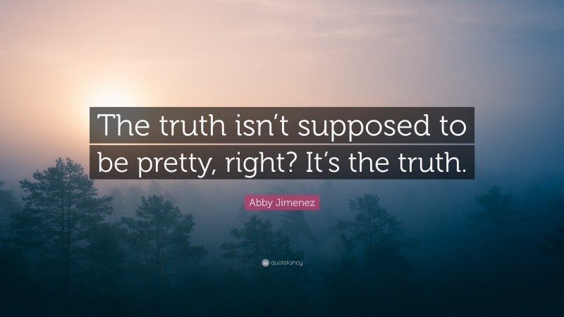 Abby Jimenez Quote: “The truth isn’t supposed to be pretty, right? It’s the truth.”