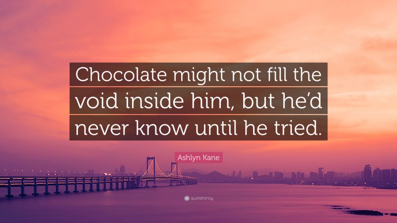 Ashlyn Kane Quote: “Chocolate might not fill the void inside him, but he’d never know until he tried.”