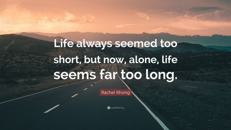 Rachel Khong Quote: “Life always seemed too short, but now, alone, life seems far too long.”