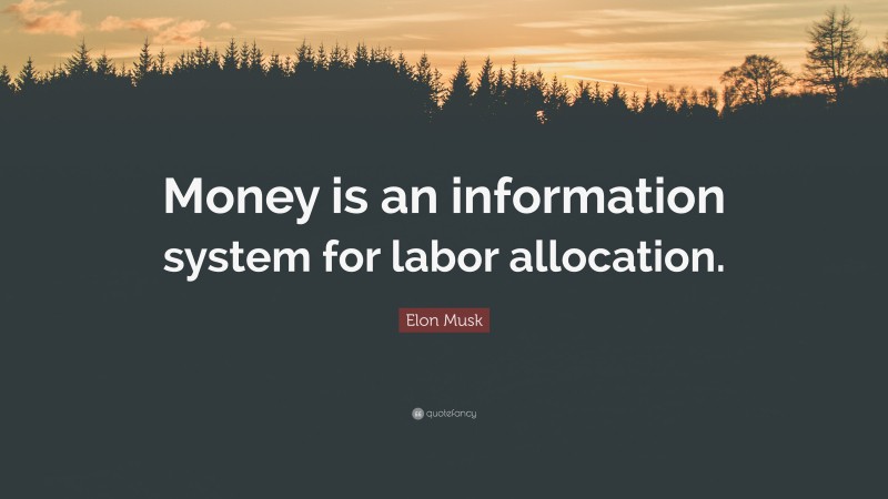 Elon Musk Quote: “Money is an information system for labor allocation.”