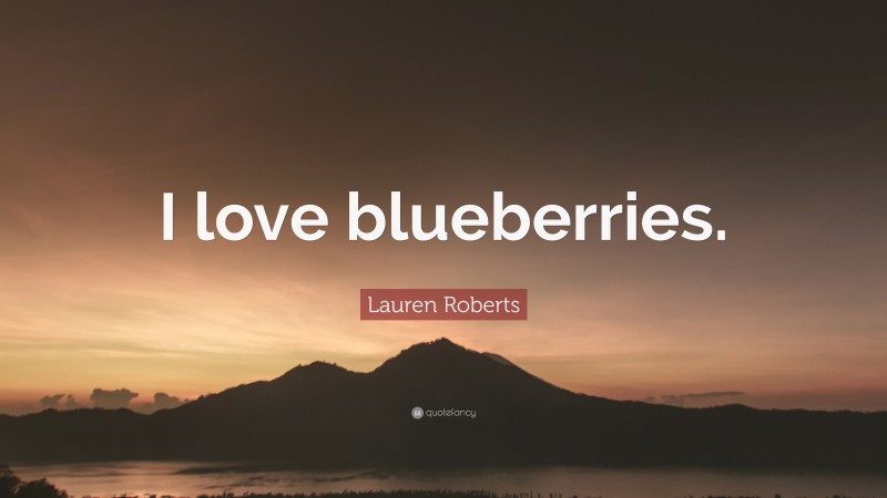 Lauren Roberts Quote: “I love blueberries.”