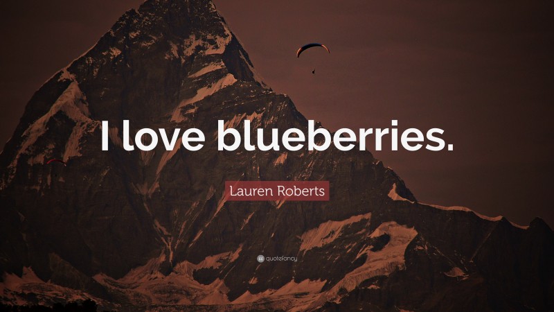 Lauren Roberts Quote: “I love blueberries.”