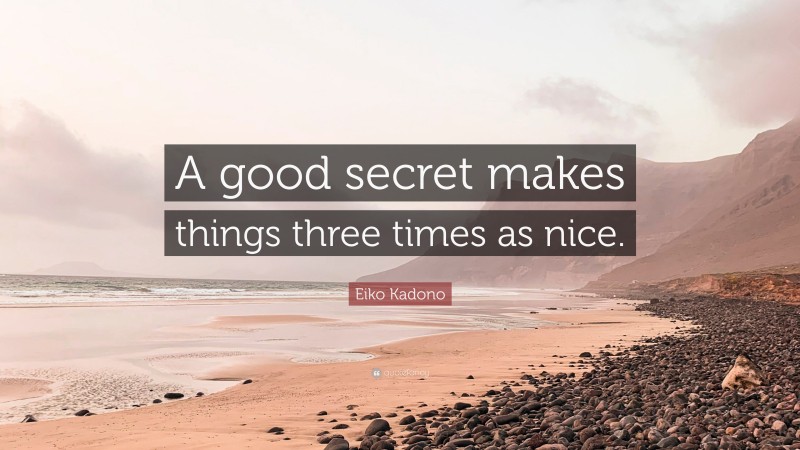 Eiko Kadono Quote: “A good secret makes things three times as nice.”