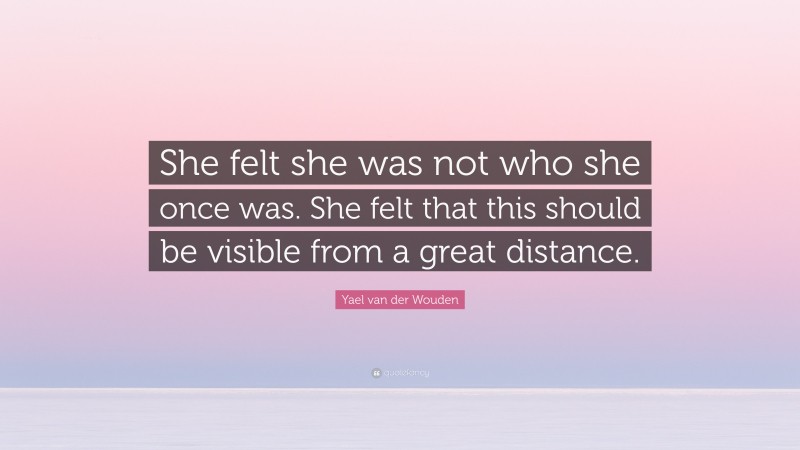 Yael van der Wouden Quote: “She felt she was not who she once was. She felt that this should be visible from a great distance.”