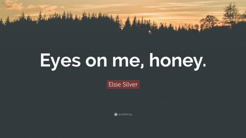 Elsie Silver Quote: “Eyes on me, honey.”
