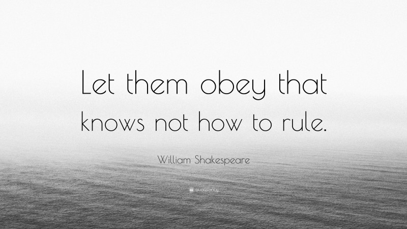 William Shakespeare Quote: “Let them obey that knows not how to rule.”