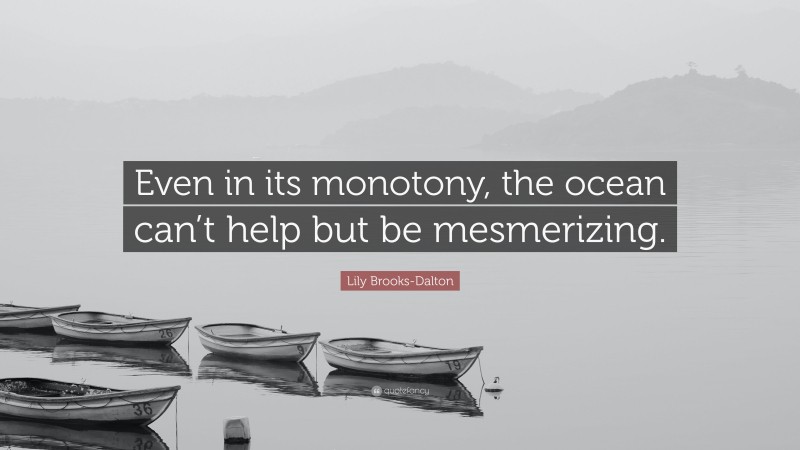 Lily Brooks-Dalton Quote: “Even in its monotony, the ocean can’t help but be mesmerizing.”