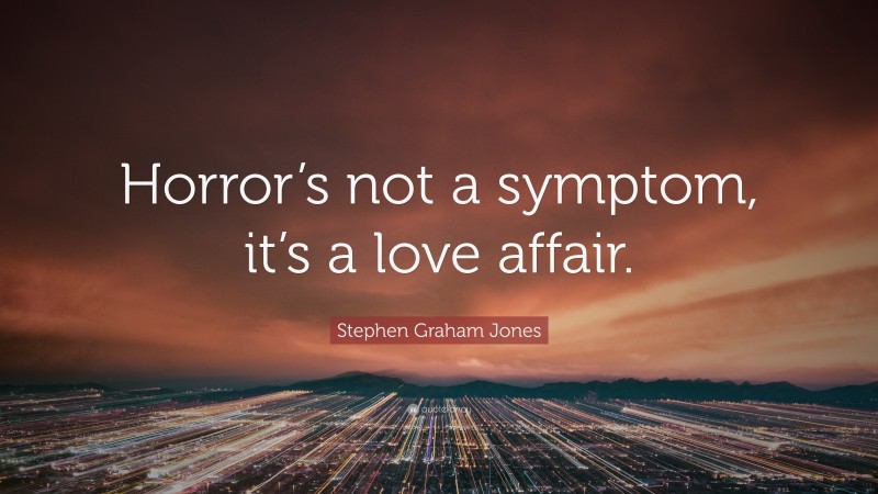 Stephen Graham Jones Quote: “Horror’s not a symptom, it’s a love affair.”