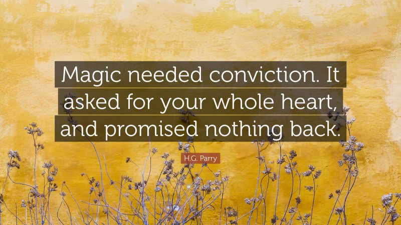 H.G. Parry Quote: “Magic needed conviction. It asked for your whole heart, and promised nothing back.”