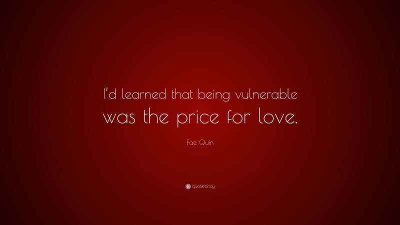 Fae Quin Quote: “I’d learned that being vulnerable was the price for love.”