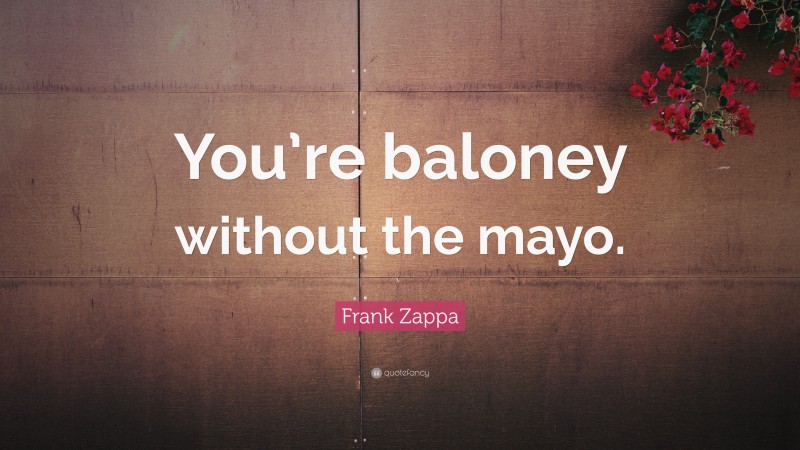 Frank Zappa Quote: “You’re baloney without the mayo.”