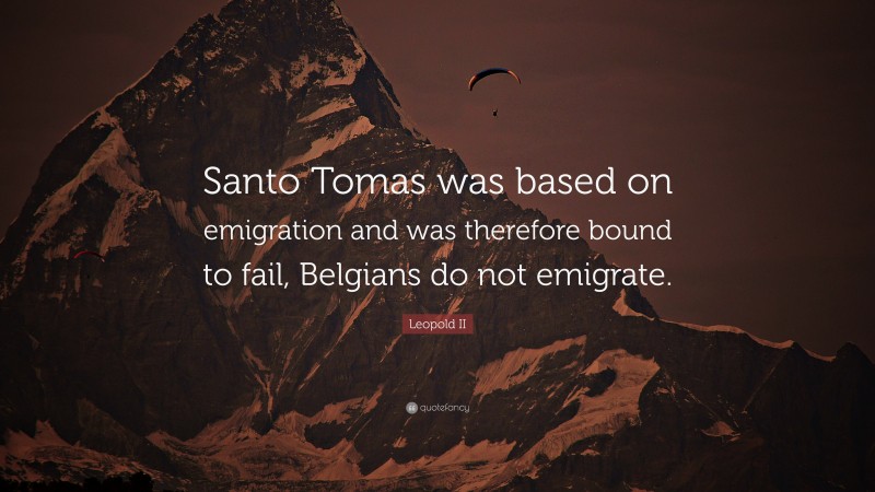 Leopold II Quote: “Santo Tomas was based on emigration and was therefore bound to fail, Belgians do not emigrate.”