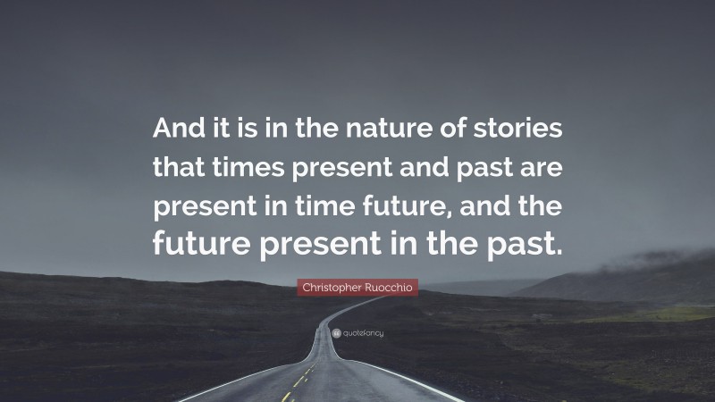 Christopher Ruocchio Quote: “And it is in the nature of stories that times present and past are present in time future, and the future present in the past.”